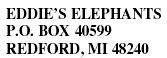 EDDIE?S ELEPHANTS P.O. BOX 40599 REDFORD, MI 48240 (NOT VALID IN MI)