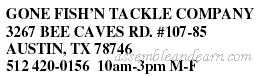 GONE FISH?N TACKLE COMPANY 3267 BEE CAVES RD. #107-85 AUSTIN, TX 78746 512 420-0156 10am-3pm M-F