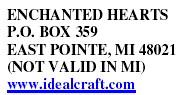 ENCHANTED HEARTS P.O. BOX 359 EAST POINTE, MI 48021 (NOT VALID IN MI) www.idealcraft.com