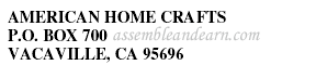 AMERICAN HOME CRAFTS &nbsp;P.O. BOX 700 &nbsp;VACAVILLE, CA 95696 CALICO STUDIO &nbsp;8709 CLARK AVE. &nbsp;SAVANNAH, GA 31406 &nbsp;(NOT VALID IN GA)